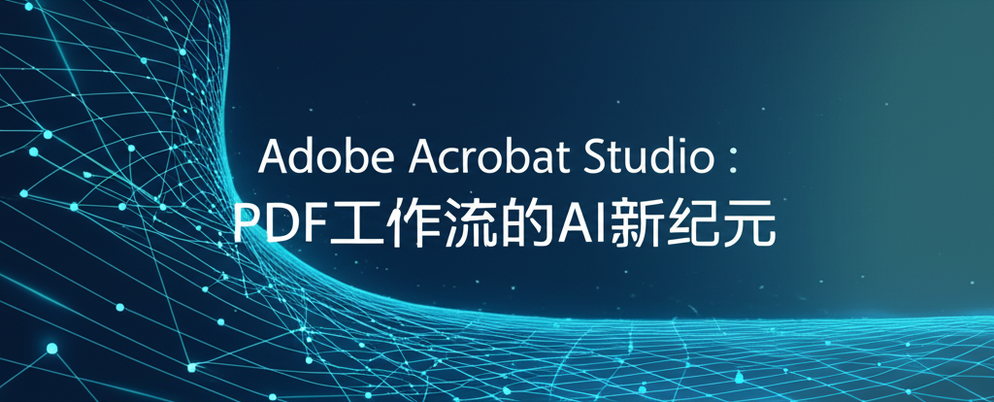 Adobe Acrobat Studio：PDF工作流的AI新纪元