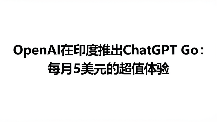 OpenAI在印度推出ChatGPT Go：每月5美元的超值体验