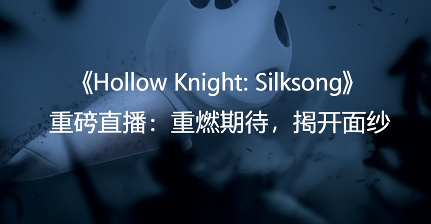 《Hollow Knight: Silksong》重磅直播：重燃期待，揭开面纱