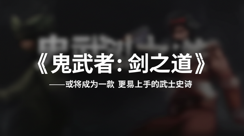 《鬼武者：剑之道》——或将成为一款更易上手的武士史诗