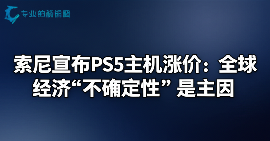 索尼宣布PS5主机涨价：全球经济“不确定性”是主因