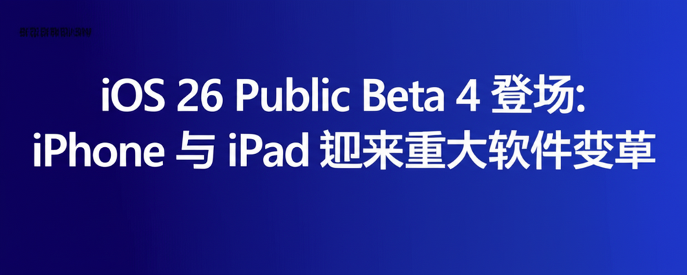 iOS 26 Public Beta 4 登场：iPhone 与 iPad 迎来重大软件变革