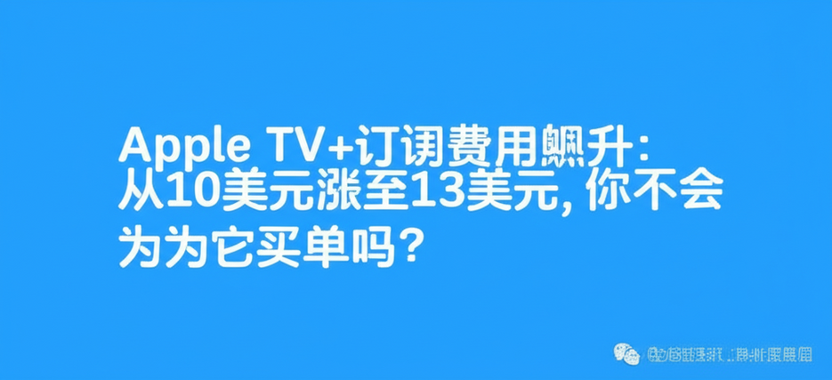 Apple TV+订阅费用飙升：从10美元涨至13美元，你还会为它买单吗？
