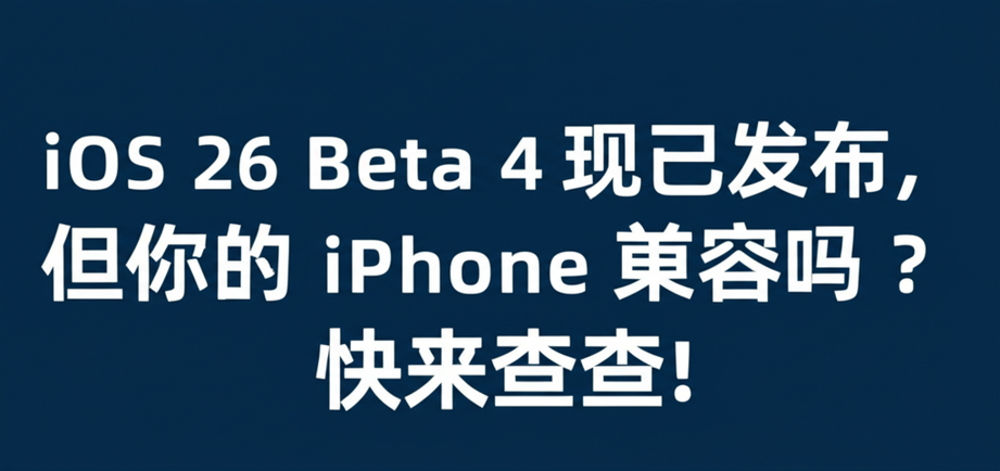 iOS 26 Beta 4 现已发布，但你的 iPhone 兼容吗？快来查查！