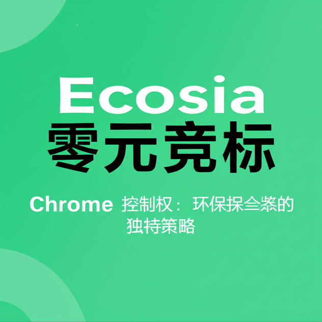 Ecosia 零元竞标 Chrome 控制权：环保搜索引擎的独特策略