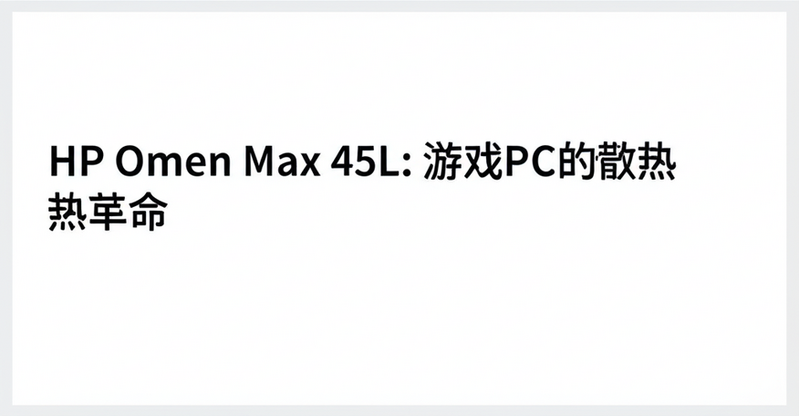 HP Omen Max 45L：游戏PC的散热革命