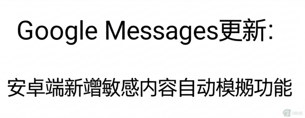 Google Messages更新：安卓端新增敏感内容自动模糊功能