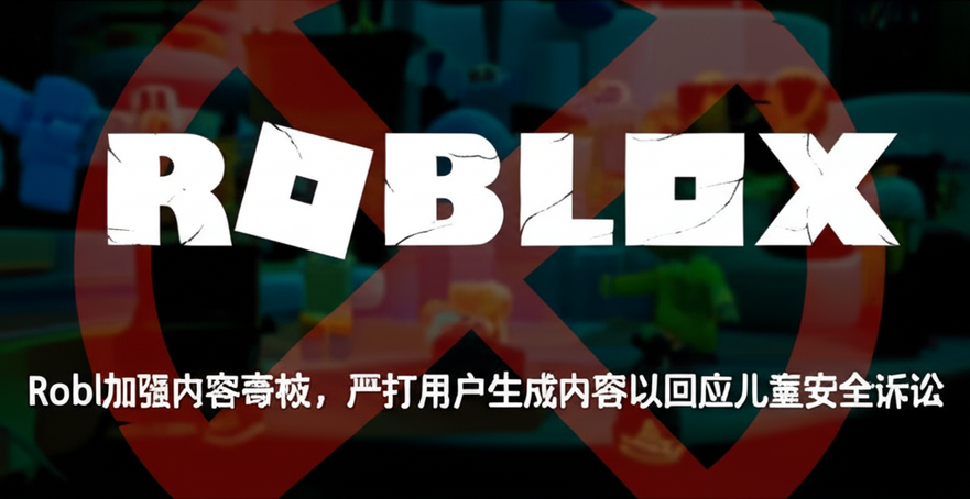 Roblox加强内容审核，严打用户生成内容以回应儿童安全诉讼