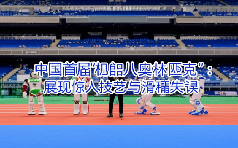 中国首届“机器人奥林匹克”：展现惊人技艺与滑稽失误