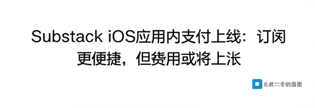 Substack iOS应用内支付上线：订阅更便捷，但费用或将上涨