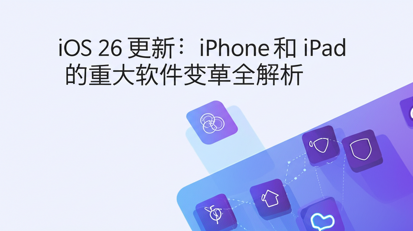 iOS 26 更新：iPhone 和 iPad 的重大软件变革全解析